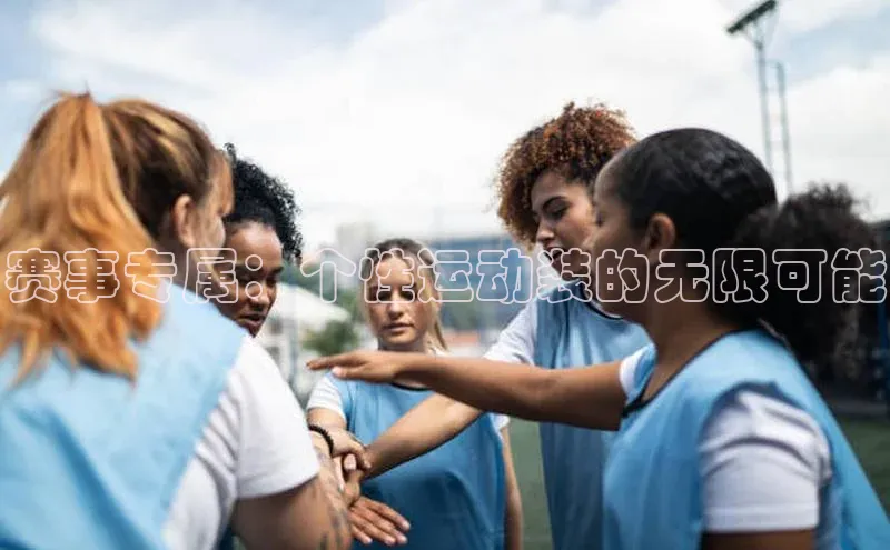 赛事专属：个性运动装的无限可能