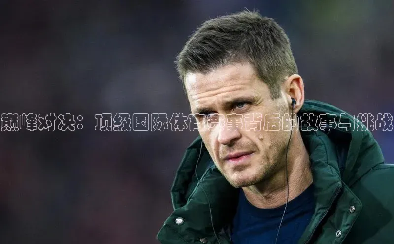 巅峰对决：顶级国际体育赛事背后的故事与挑战