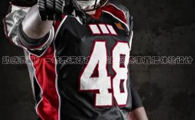 动感赛道：一场充满活力的运动风赛事直播体验设计