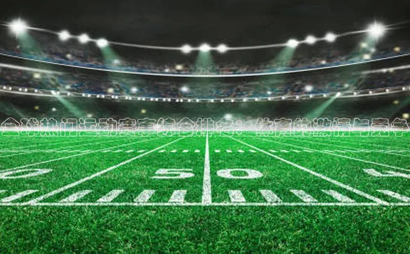 全球热门运动赛事综合排名：体育的激情与竞争