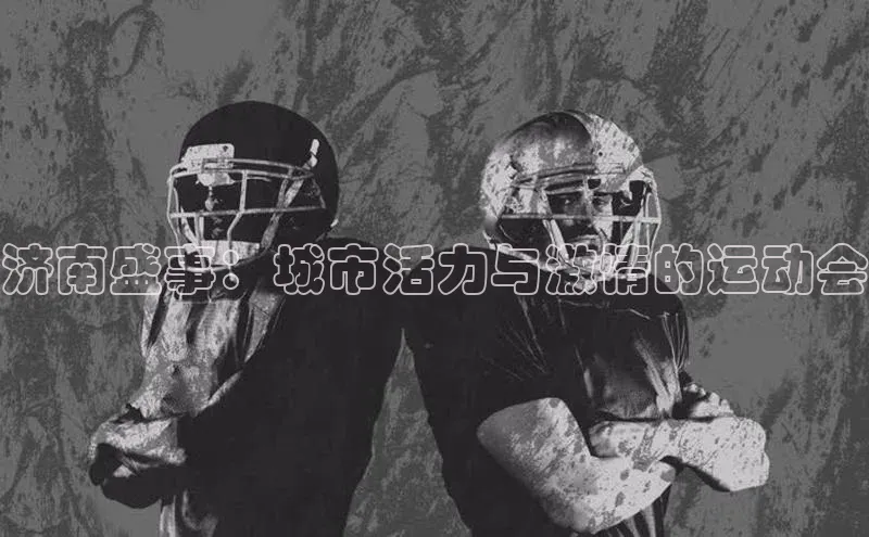 济南盛事：城市活力与激情的运动会