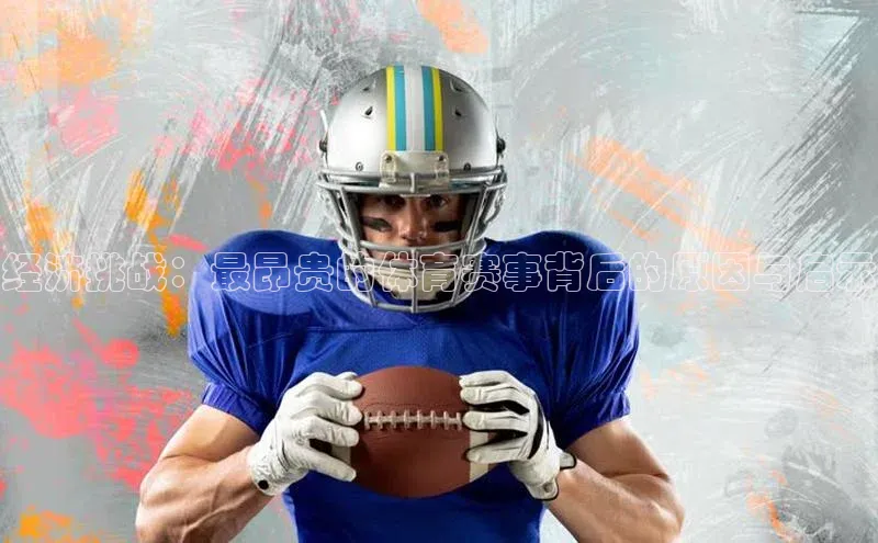 经济挑战：最昂贵的体育赛事背后的原因与启示